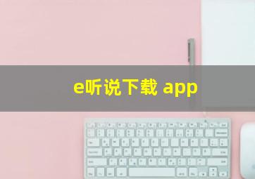 e听说下载 app